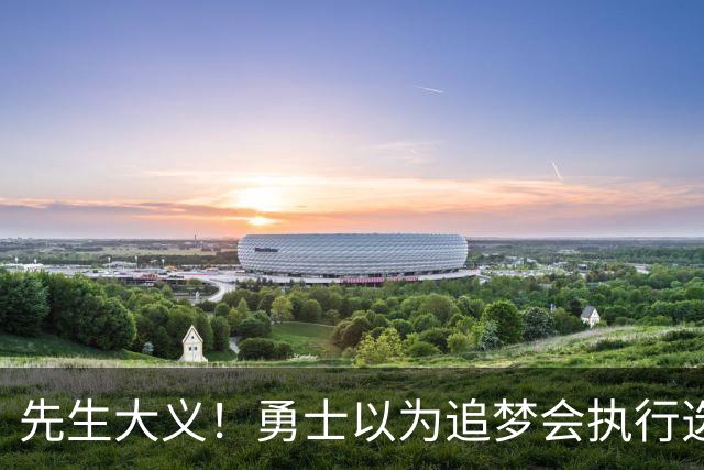 先生大义！勇士以为追梦会执行选项 但他拒绝了！助队追求老詹！