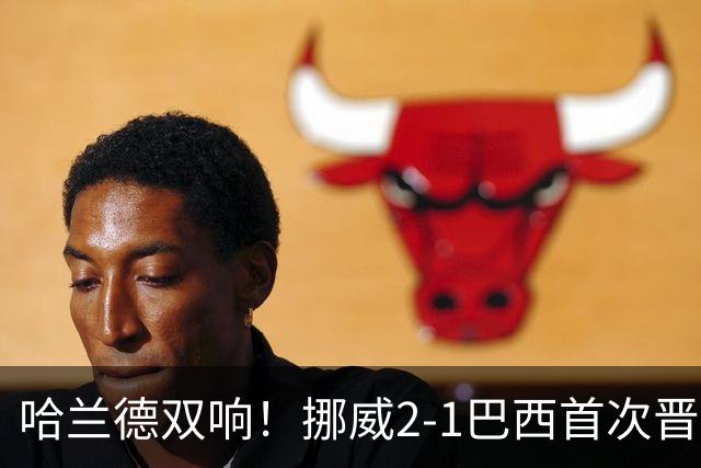 哈兰德双响！挪威2-1巴西首次晋级八强