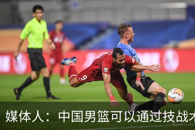 媒体人：中国男篮可以通过技战术多杀伤错位 从而压制日本男篮