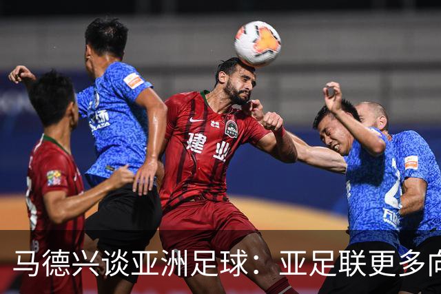 马德兴谈亚洲足球：亚足联更多向西亚倾斜，让东亚等协会大为不满