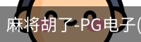 麻将胡了-PG电子(中国)官方网站·PGSoft